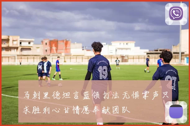 马刺里德坦言蓝领打法无惧掌声只求胜利心甘情愿奉献团队