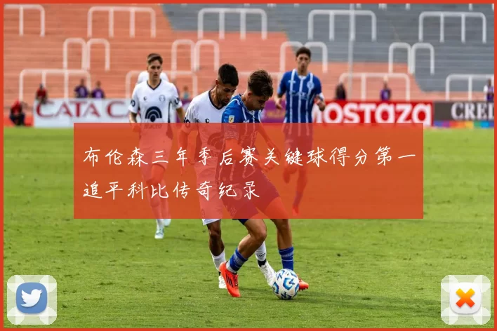 布伦森三年季后赛关键球得分第一追平科比传奇纪录